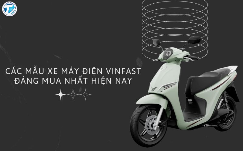 Các Mẫu Xe Máy Điện VinFast Đáng Mua Nhất Hiện Nay